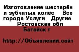 Изготовление шестерён и зубчатых колёс. - Все города Услуги » Другие   . Ростовская обл.,Батайск г.